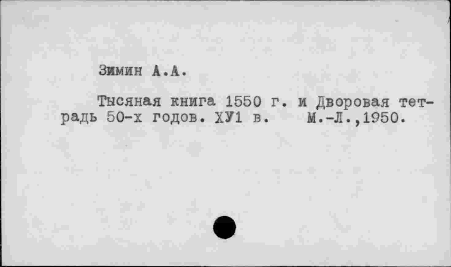 ﻿Зимин А.А.
Тысяная книга 1550 г. и Дворовая тетрадь 50-х годов. ХУ1 в. М.-Л.,1950.